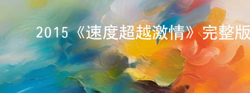 ﻿柴敏敏发布﻿2015《速度超越激情》完整版电影/在线观看/百度云-美剧天堂
